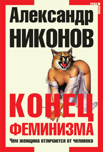 Александр Никонов Конец феминизма. Чем женщина отличается от человека